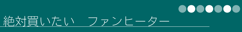 絶対買いたい ファンヒーター